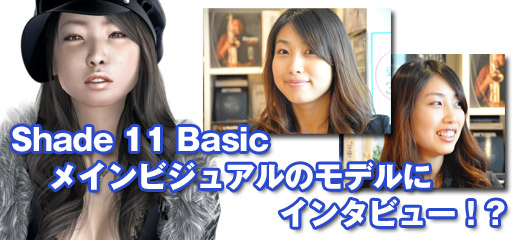 Shade 11 Basicのメインビジュアルのモデルにインタビュー！！